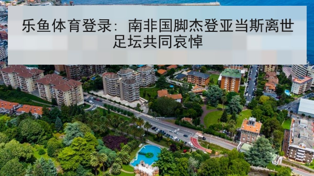 乐鱼体育登录: 南非国脚杰登亚当斯离世足坛共同哀悼 乐鱼体育登录: 南非国脚杰登亚当斯离世足坛共同哀悼