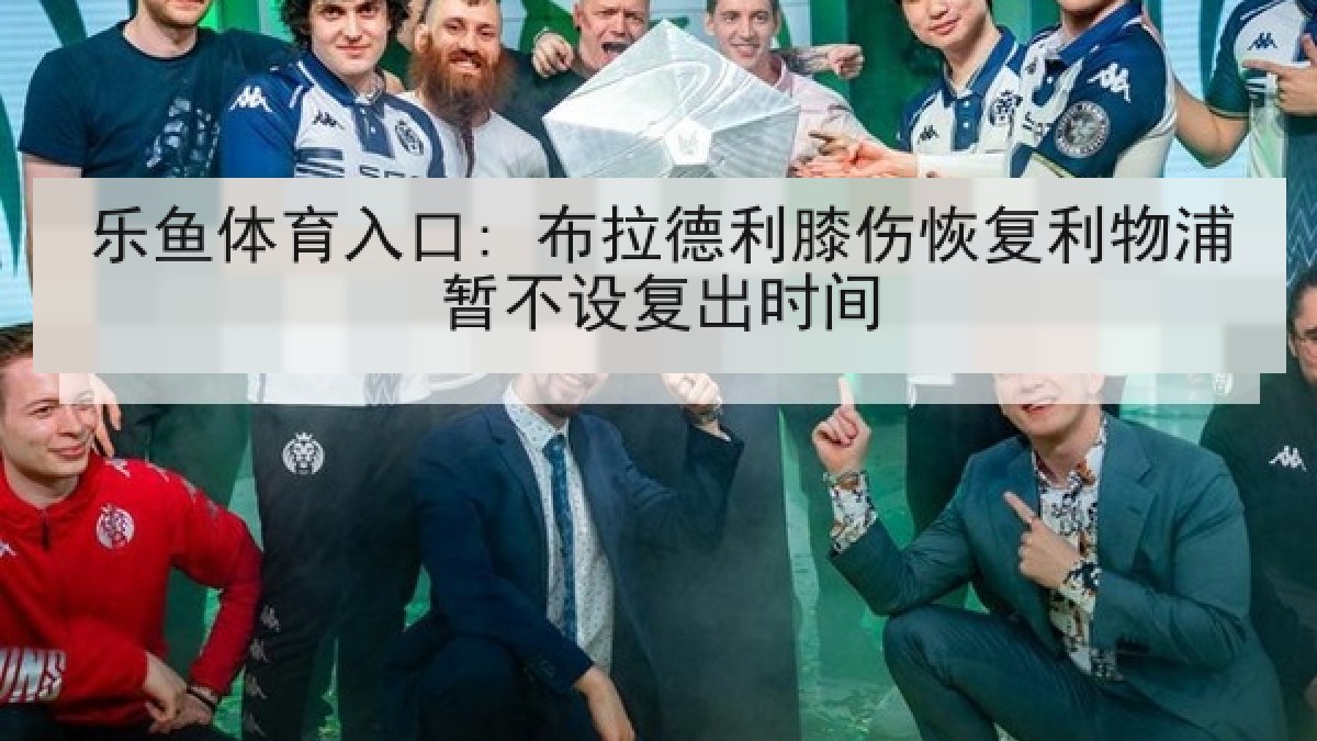 乐鱼体育入口: 布拉德利膝伤恢复利物浦暂不设复出时间