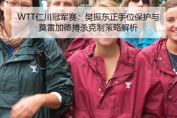 WTT仁川冠军赛：樊振东正手位保护与莫雷加德搏杀克制策略解析