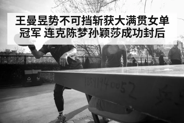 王曼昱势不可挡斩获大满贯女单冠军 连克陈梦孙颖莎成功封后
