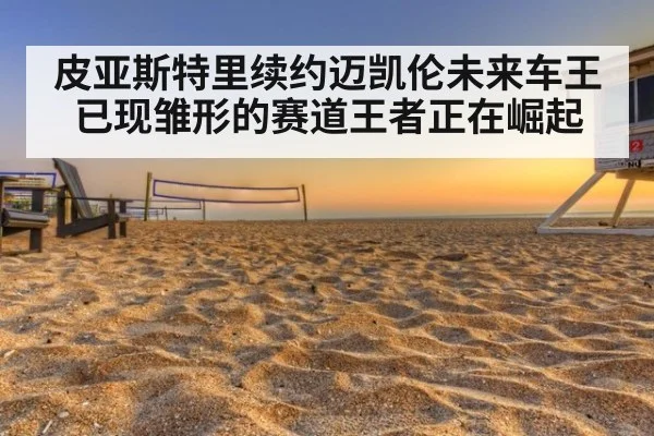 皮亚斯特里续约迈凯伦未来车王已现雏形的赛道王者正在崛起